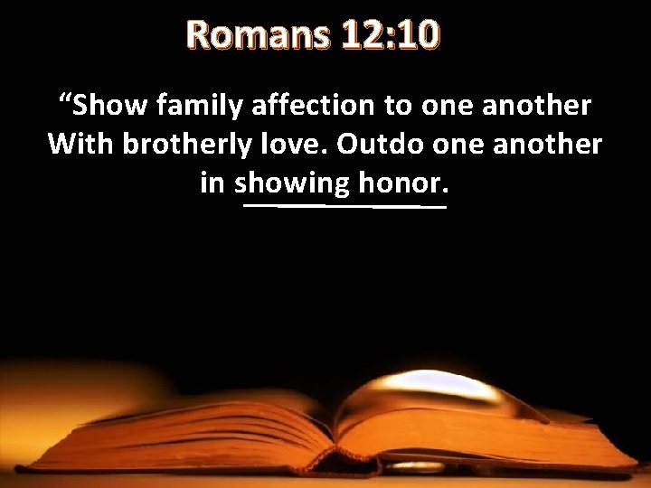 Romans 12: 10 “Show family affection to one another With brotherly love. Outdo one