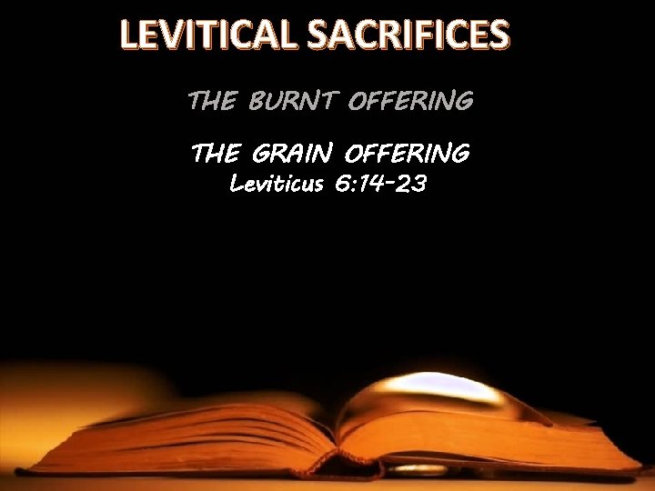 LEVITICAL SACRIFICES THE BURNT OFFERING THE GRAIN OFFERING Leviticus 6: 14 -23 