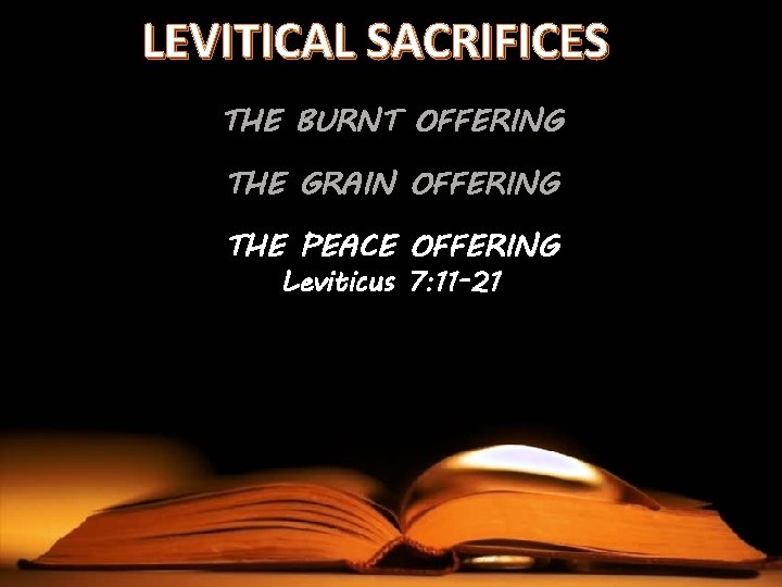 LEVITICAL SACRIFICES THE BURNT OFFERING THE GRAIN OFFERING THE PEACE OFFERING Leviticus 7: 11