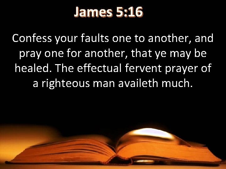 James 5: 16 Confess your faults one to another, and pray one for another,