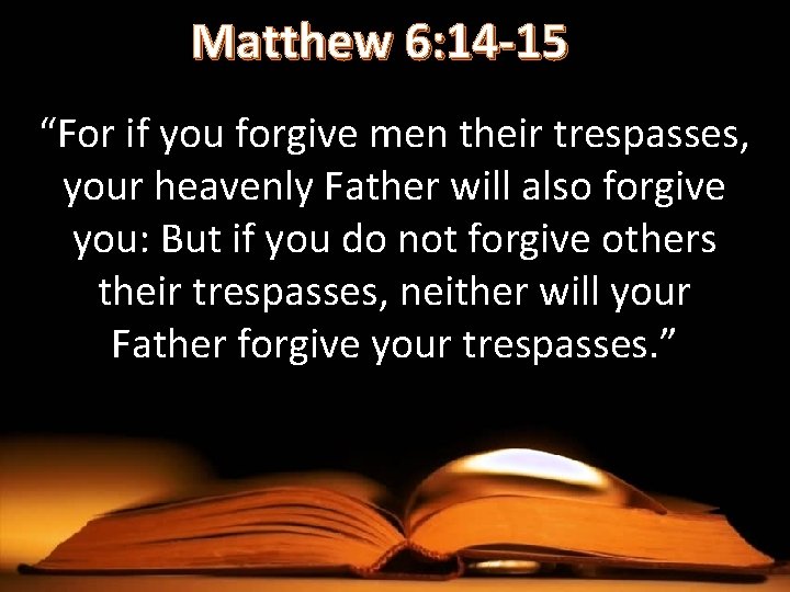 Matthew 6: 14 -15 “For if you forgive men their trespasses, your heavenly Father