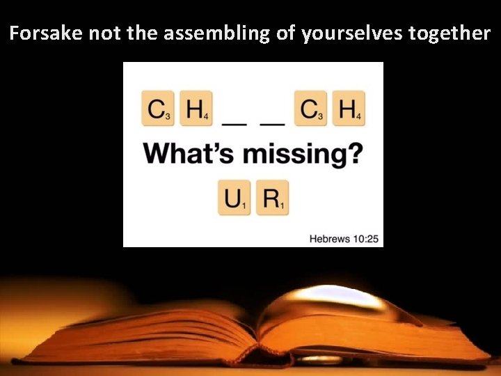 Forsake not the assembling of yourselves together 