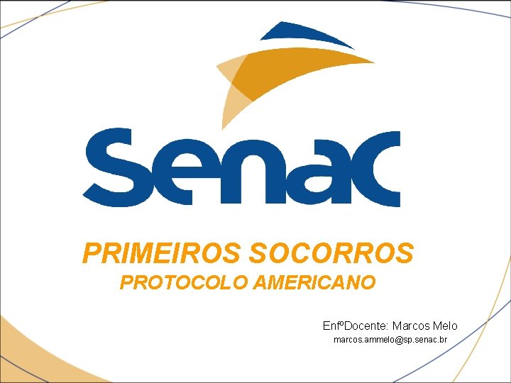 PRIMEIROS SOCORROS PROTOCOLO AMERICANO EnfºDocente: Marcos Melo marcos. ammelo@sp. senac. br 