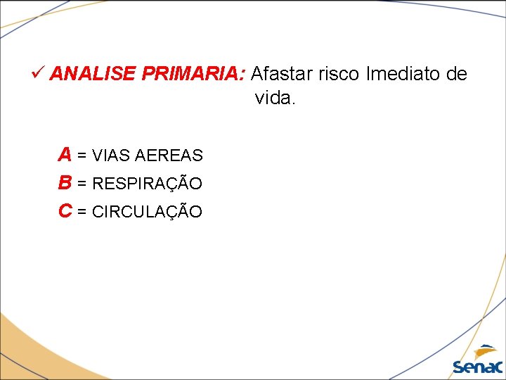 ü ANALISE PRIMARIA: Afastar risco Imediato de vida. A = VIAS AEREAS B =