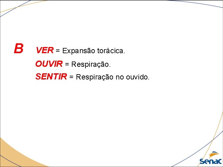 B VER = Expansão torácica. OUVIR = Respiração. SENTIR = Respiração no ouvido. 