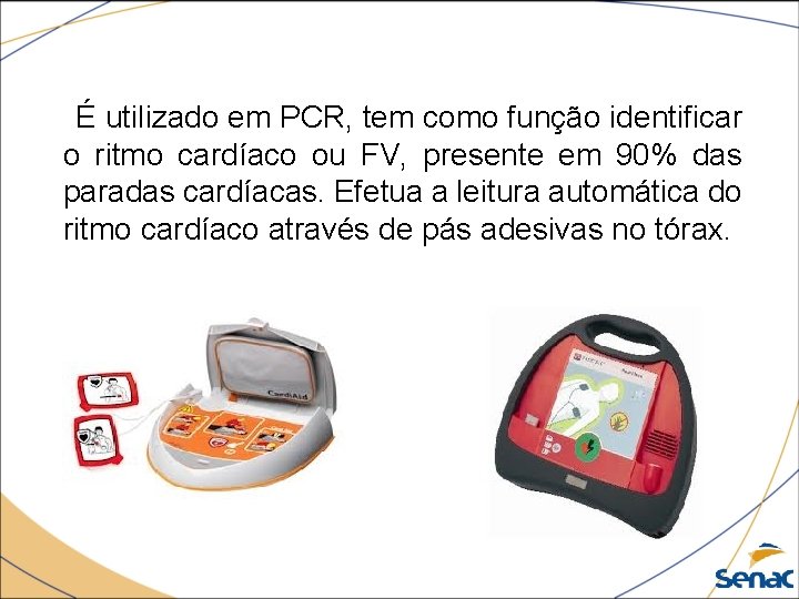 É utilizado em PCR, tem como função identificar o ritmo cardíaco ou FV, presente