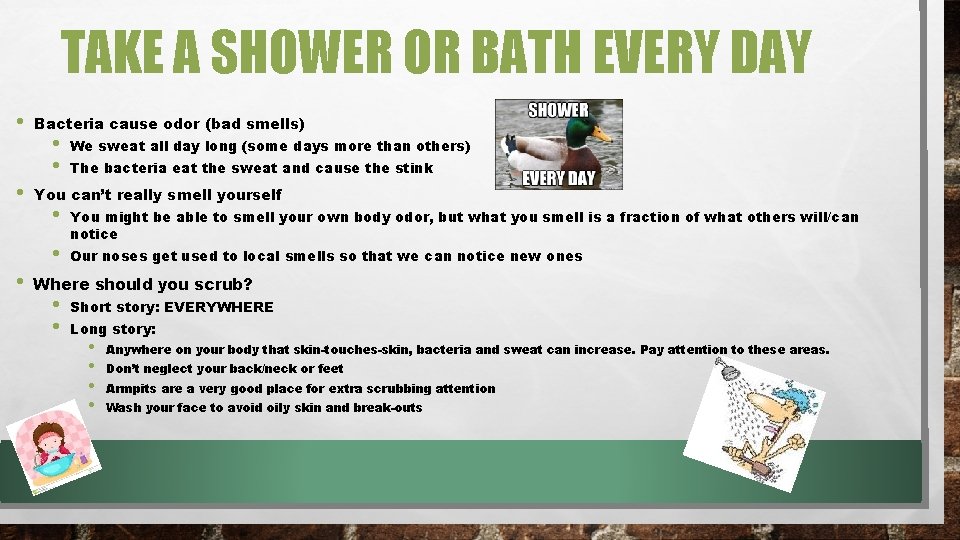 TAKE A SHOWER OR BATH EVERY DAY • • Bacteria cause odor (bad smells)