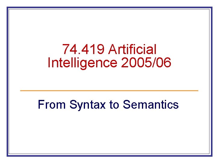 74. 419 Artificial Intelligence 2005/06 From Syntax to Semantics 