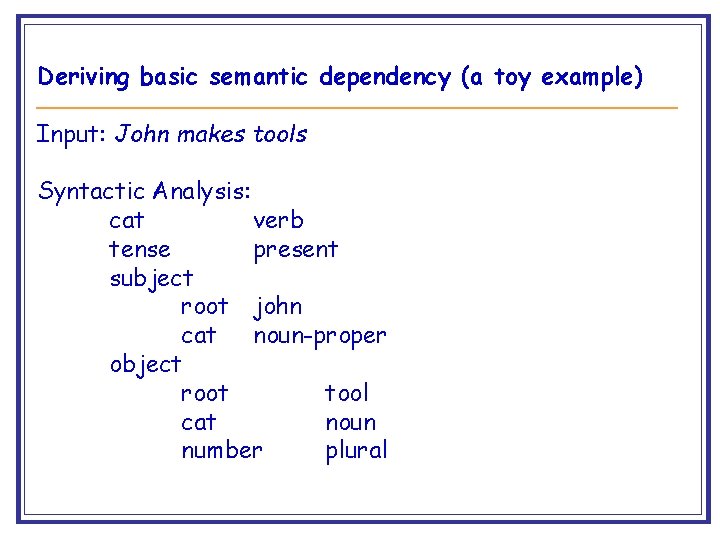 Deriving basic semantic dependency (a toy example) Input: John makes tools Syntactic Analysis: cat