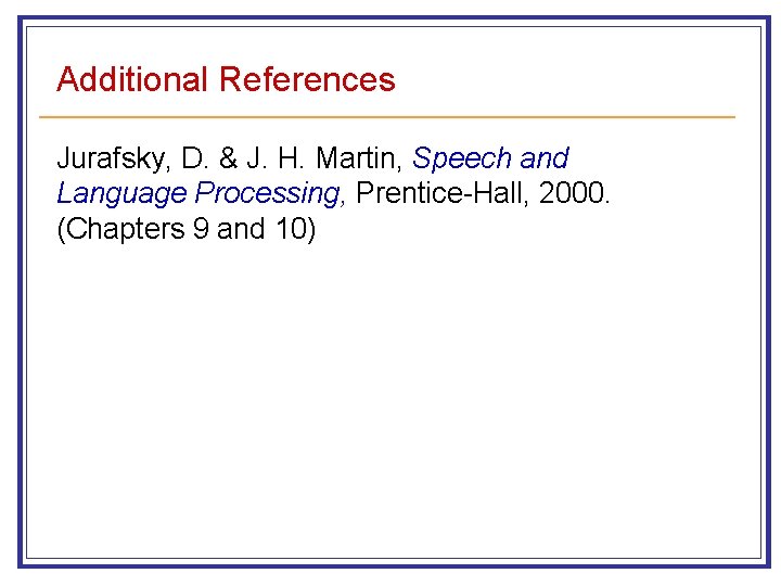 Additional References Jurafsky, D. & J. H. Martin, Speech and Language Processing, Prentice-Hall, 2000.