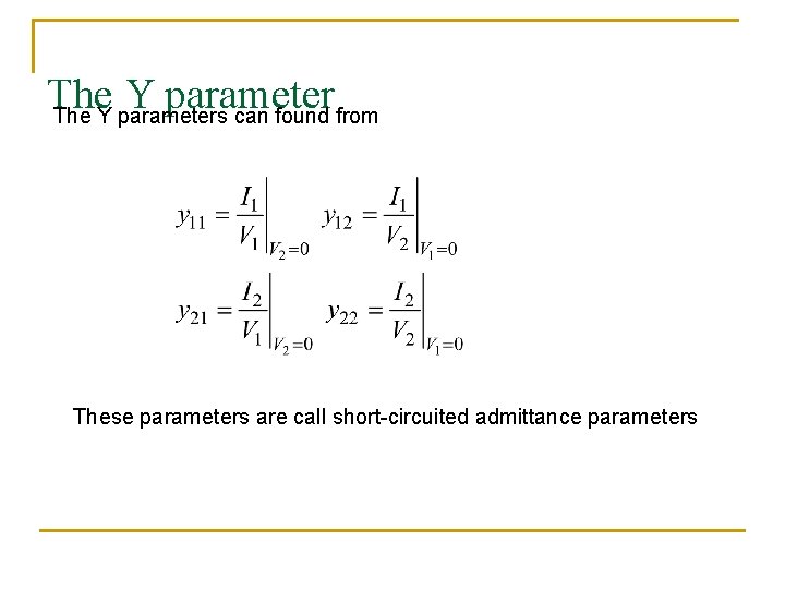 The Y parameters can found from These parameters are call short-circuited admittance parameters 