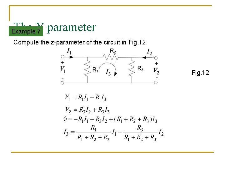 The Y parameter Example 7 Compute the z-parameter of the circuit in Fig. 12