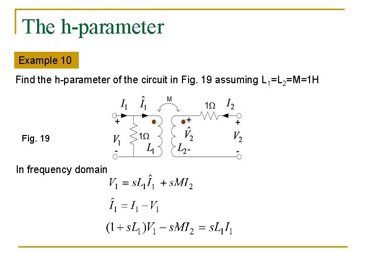 The h-parameter Example 10 Find the h-parameter of the circuit in Fig. 19 assuming