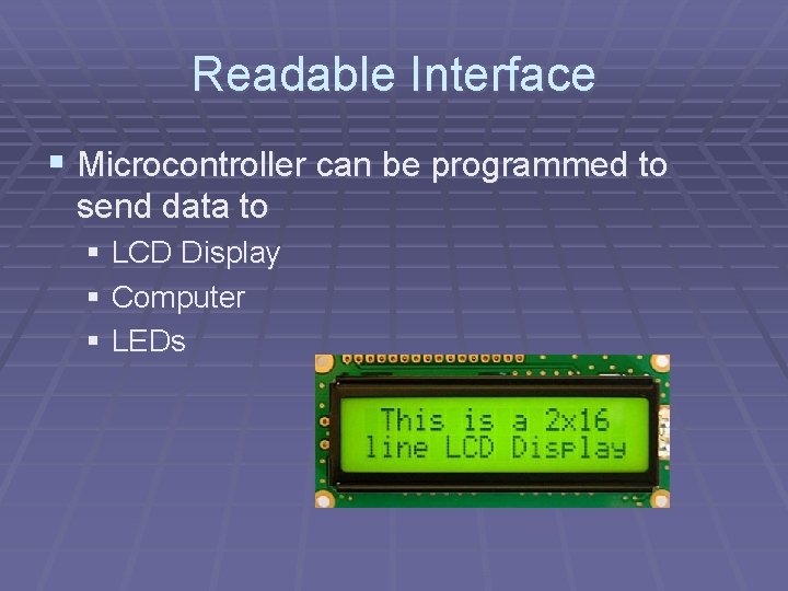 Readable Interface § Microcontroller can be programmed to send data to § LCD Display