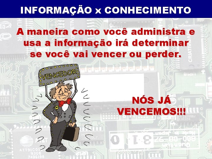 INFORMAÇÃO x CONHECIMENTO A maneira como você administra e usa a informação irá determinar