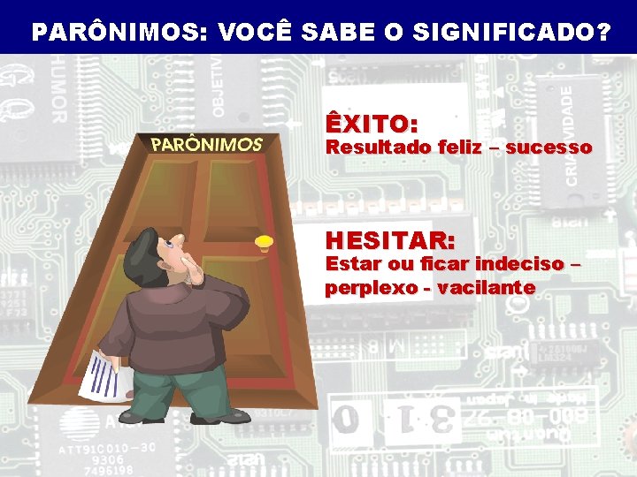 PARÔNIMOS: VOCÊ SABE O SIGNIFICADO? ÊXITO: Resultado feliz – sucesso HESITAR: Estar ou ficar