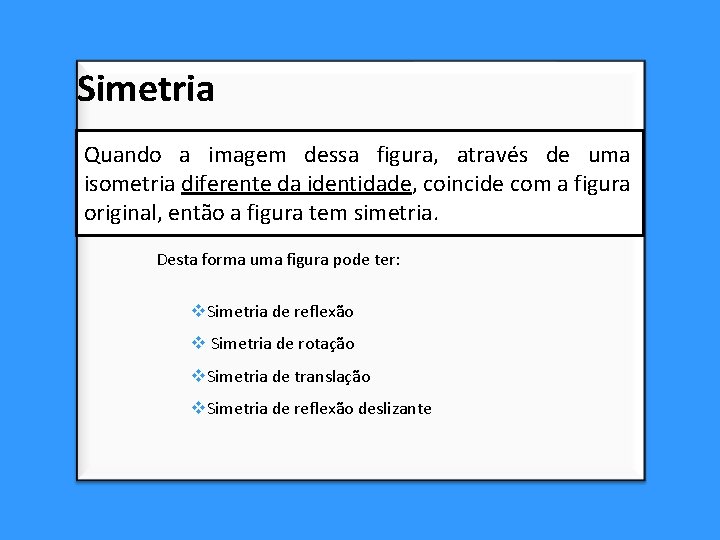 Simetria Quando a imagem dessa figura, através de uma isometria diferente da identidade, coincide Simetria Quando a imagem dessa figura, através de uma isometria diferente da identidade, coincide
