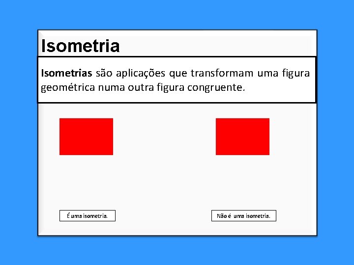 Isometrias são aplicações que transformam uma figura geométrica numa outra figura congruente. É uma Isometrias são aplicações que transformam uma figura geométrica numa outra figura congruente. É uma