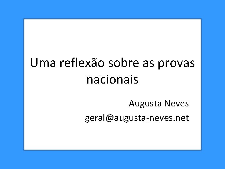 Uma reflexão sobre as provas nacionais Augusta Neves geral@augusta-neves. net Uma reflexão sobre as provas nacionais Augusta Neves geral@augusta-neves. net