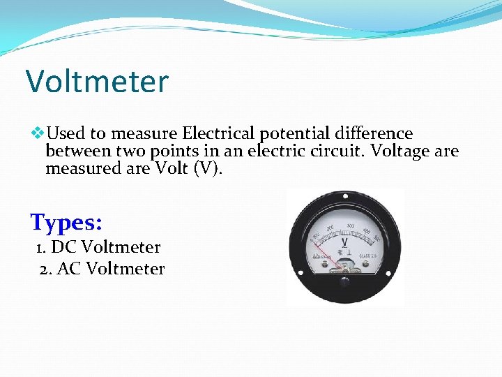 Voltmeter v. Used to measure Electrical potential difference between two points in an electric