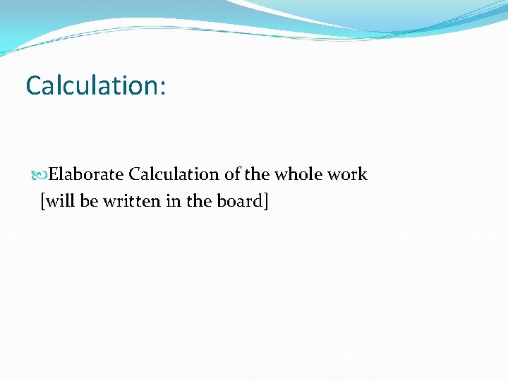 Calculation: Elaborate Calculation of the whole work [will be written in the board] 