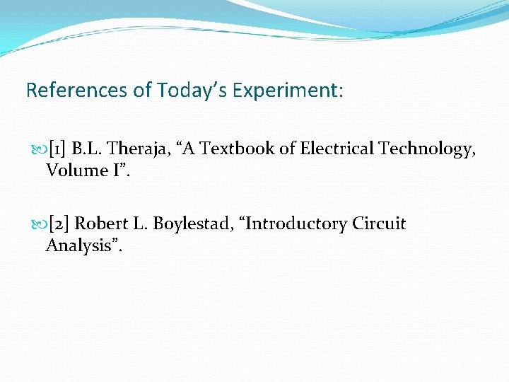 References of Today’s Experiment: [1] B. L. Theraja, “A Textbook of Electrical Technology, Volume
