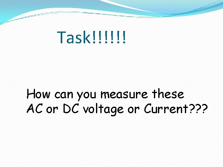 Task!!!!!! How can you measure these AC or DC voltage or Current? ? ?