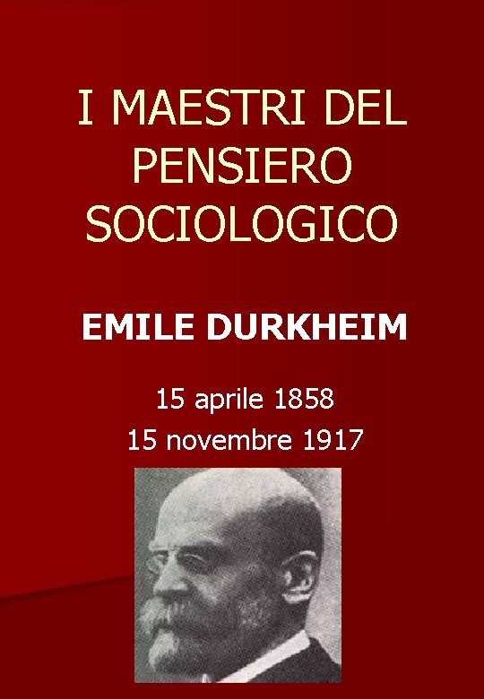 I MAESTRI DEL PENSIERO SOCIOLOGICO EMILE DURKHEIM 15 aprile 1858 15 novembre 1917 