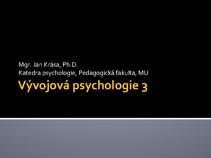 Mgr. Jan Krása, Ph. D. Katedra psychologie, Pedagogická fakulta, MU Vývojová psychologie 3 