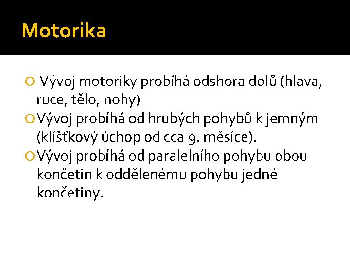 Motorika Vývoj motoriky probíhá odshora dolů (hlava, ruce, tělo, nohy) Vývoj probíhá od hrubých