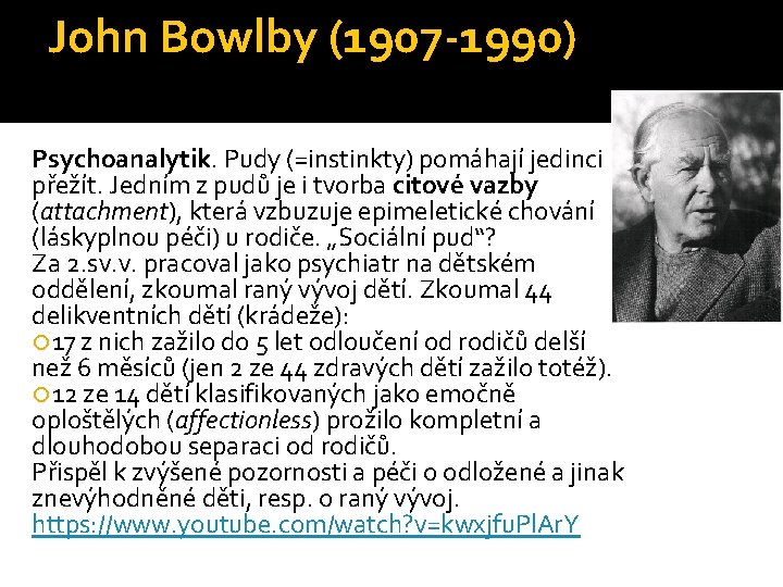 John Bowlby (1907 -1990) Psychoanalytik. Pudy (=instinkty) pomáhají jedinci přežít. Jedním z pudů je