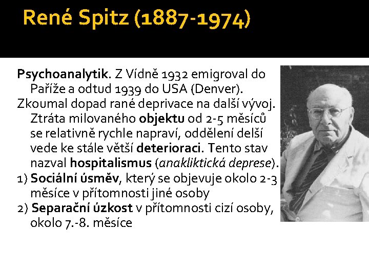 René Spitz (1887 -1974) Psychoanalytik. Z Vídně 1932 emigroval do Paříže a odtud 1939