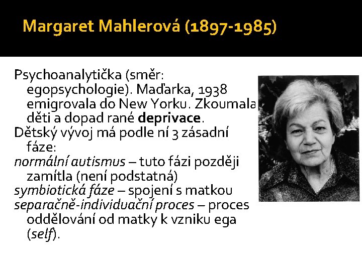 Margaret Mahlerová (1897 -1985) Psychoanalytička (směr: egopsychologie). Maďarka, 1938 emigrovala do New Yorku. Zkoumala