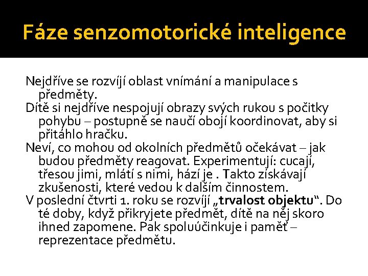 Fáze senzomotorické inteligence Nejdříve se rozvíjí oblast vnímání a manipulace s předměty. Dítě si