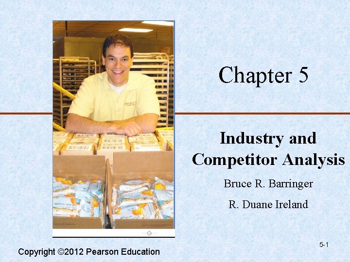 Chapter 5 Industry and Competitor Analysis Bruce R. Barringer R. Duane Ireland Copyright ©