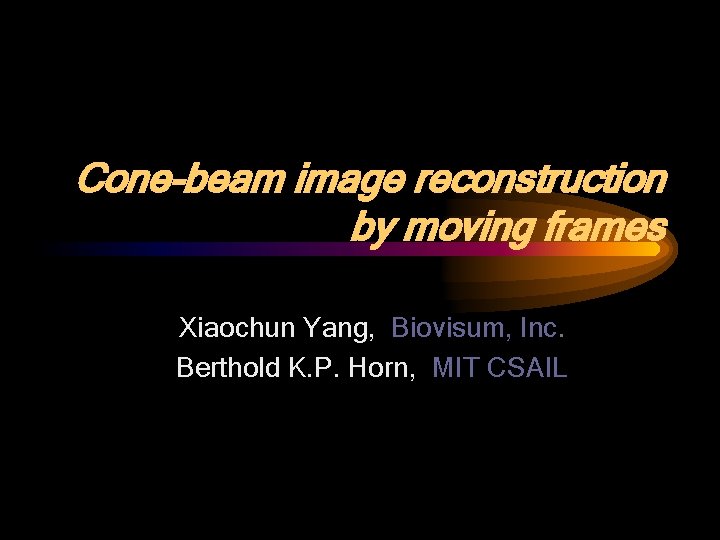 Cone-beam image reconstruction by moving frames Xiaochun Yang, Biovisum, Inc. Berthold K. P. Horn,