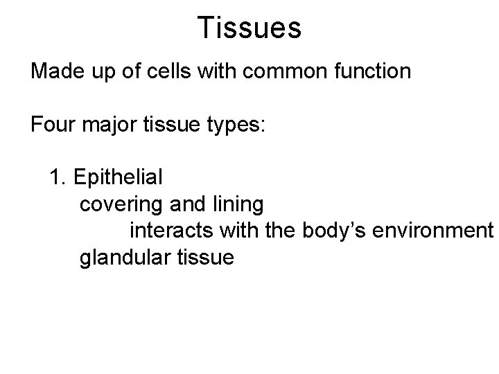 Tissues Made up of cells with common function Four major tissue types: 1. Epithelial