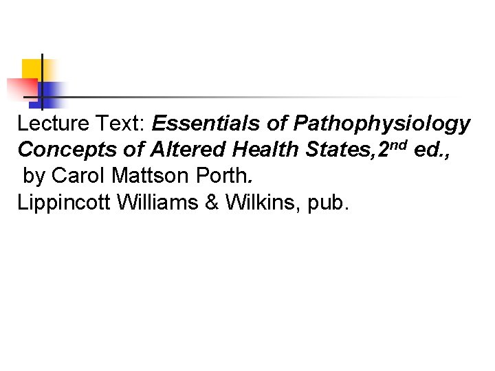 Lecture Text: Essentials of Pathophysiology Concepts of Altered Health States, 2 nd ed. ,