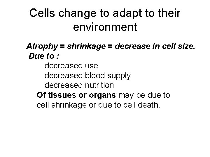 Cells change to adapt to their environment Atrophy = shrinkage = decrease in cell