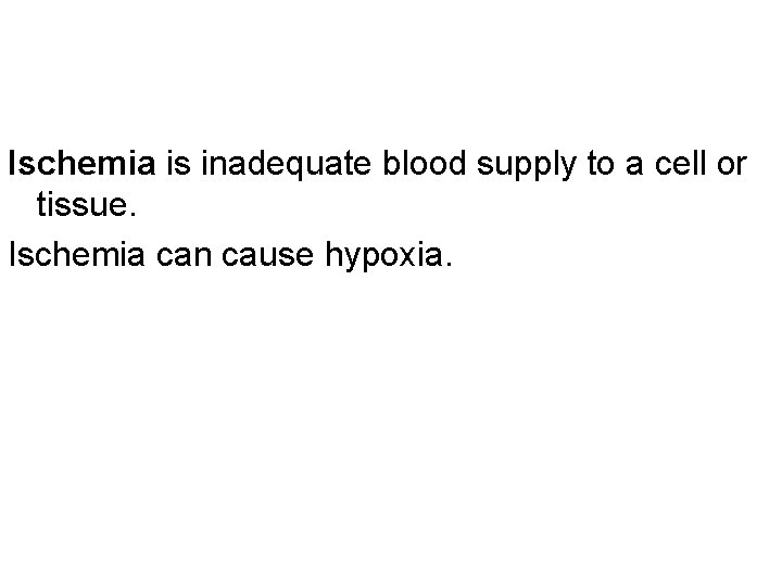 Ischemia is inadequate blood supply to a cell or tissue. Ischemia can cause hypoxia.