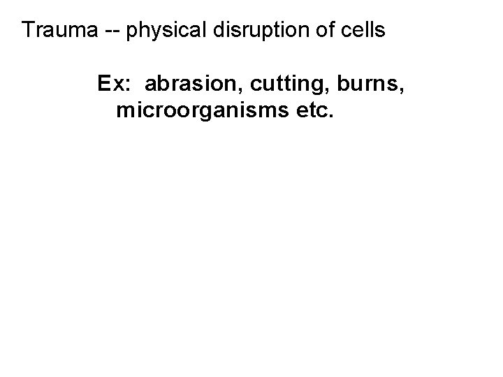 Trauma -- physical disruption of cells Ex: abrasion, cutting, burns, microorganisms etc. 