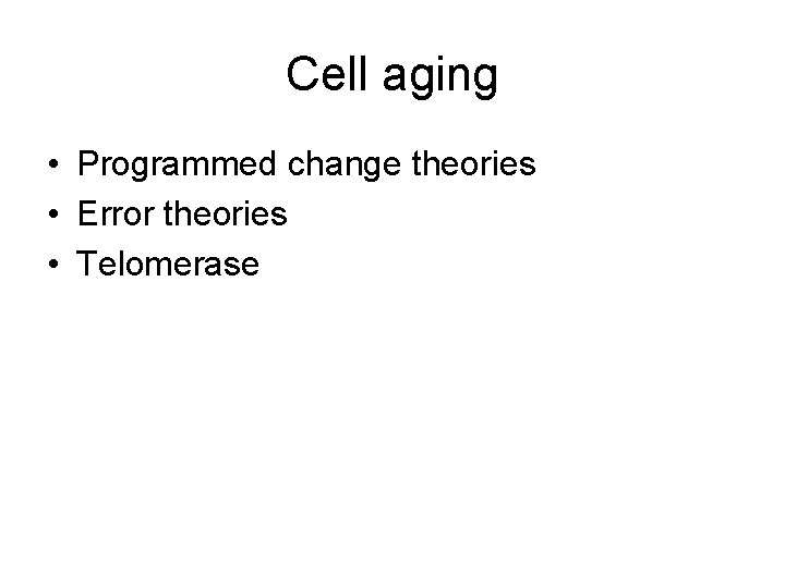 Cell aging • Programmed change theories • Error theories • Telomerase 