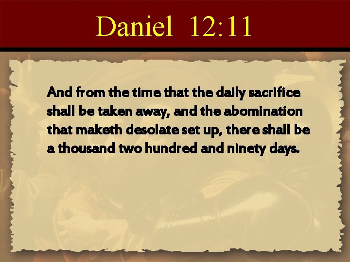 Daniel 12: 11 And from the time that the daily sacrifice shall be taken