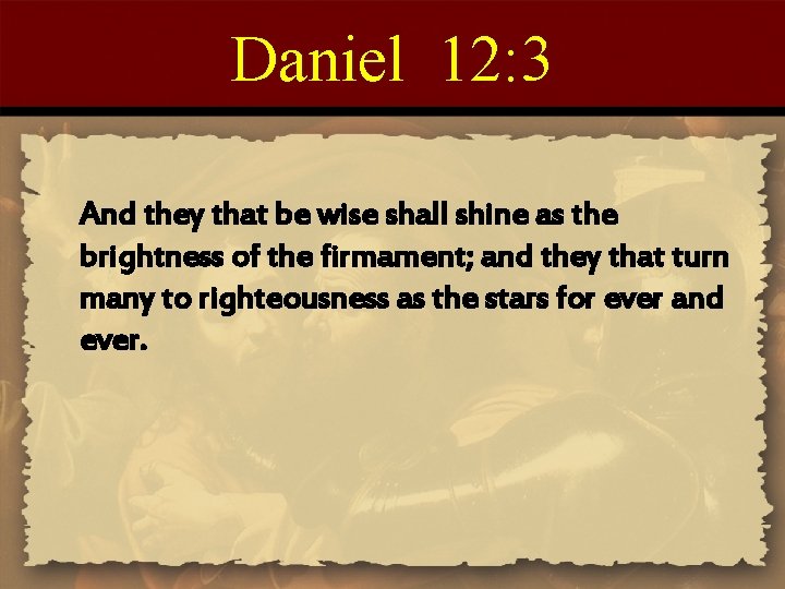 Daniel 12: 3 And they that be wise shall shine as the brightness of