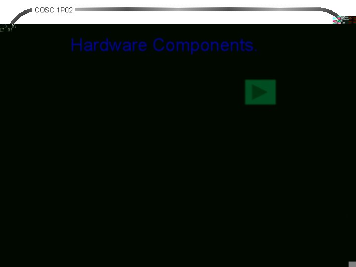 COSC 1 P 02 Hardware Components. · output devices - transformation - monitor, printer,