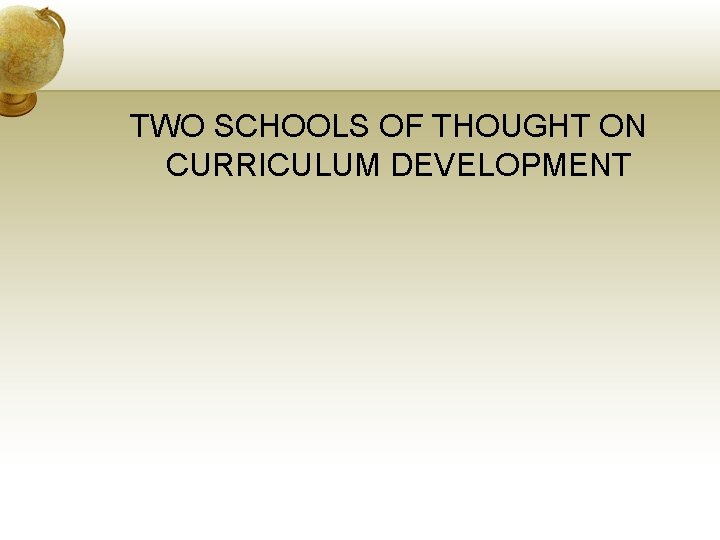 TWO SCHOOLS OF THOUGHT ON CURRICULUM DEVELOPMENT 