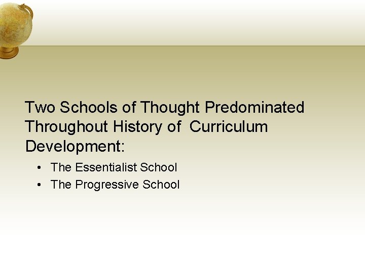 Two Schools of Thought Predominated Throughout History of Curriculum Development: • The Essentialist School