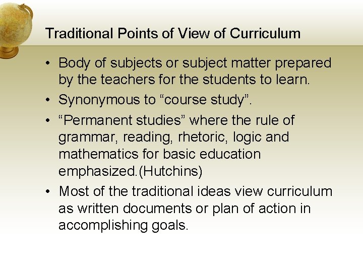 Traditional Points of View of Curriculum • Body of subjects or subject matter prepared