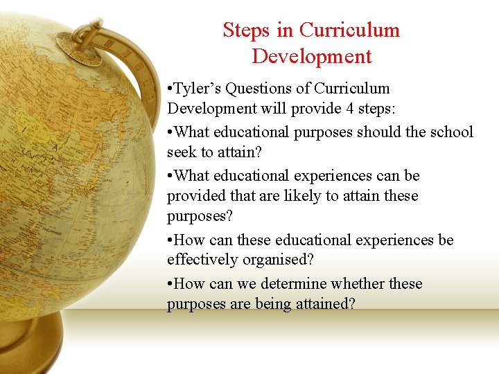 Steps in Curriculum Development • Tyler’s Questions of Curriculum Development will provide 4 steps: