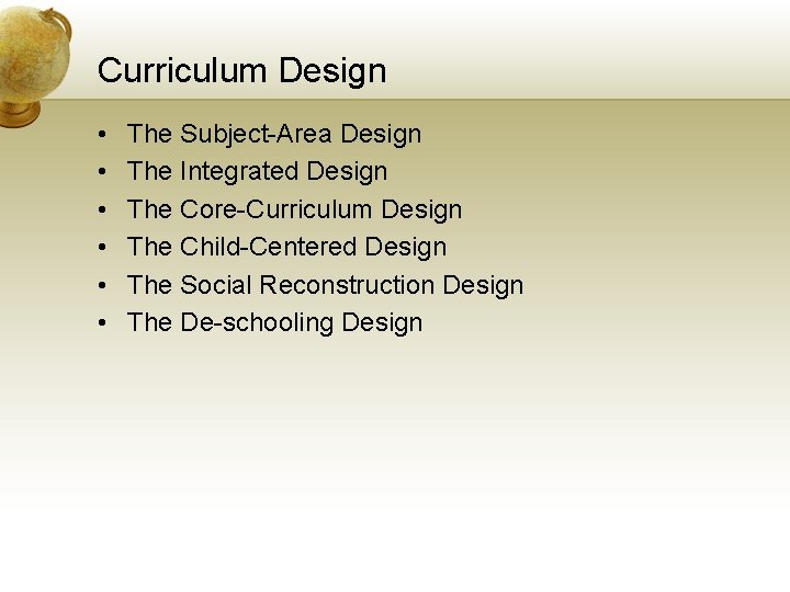 Curriculum Design • • • The Subject-Area Design The Integrated Design The Core-Curriculum Design